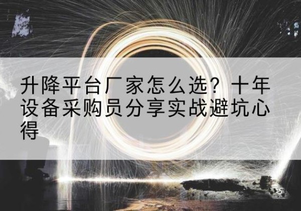 繁昌升降平台厂家-怎么选？十年设备采购员分享实战避坑心得