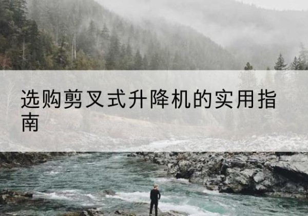 繁昌剪叉式升降机怎么选-选购剪叉式升降机的实用指南